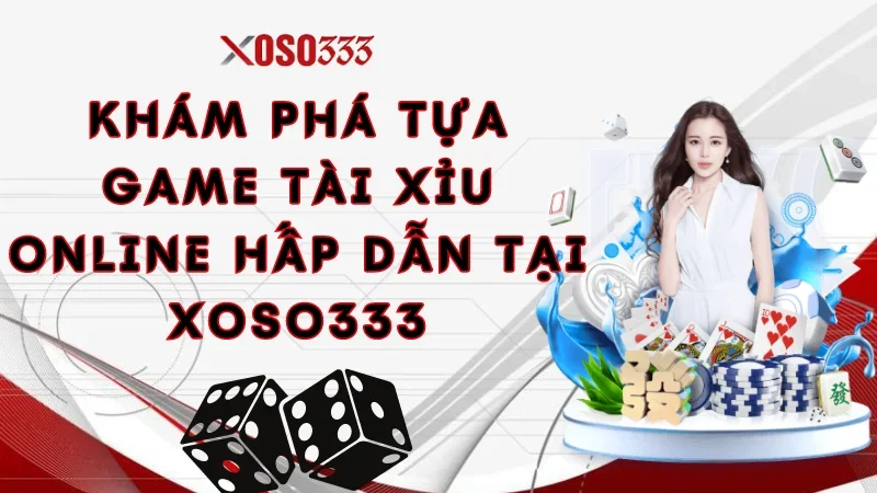 Khám phá tựa game tài xỉu online hấp dẫn tại Xoso333