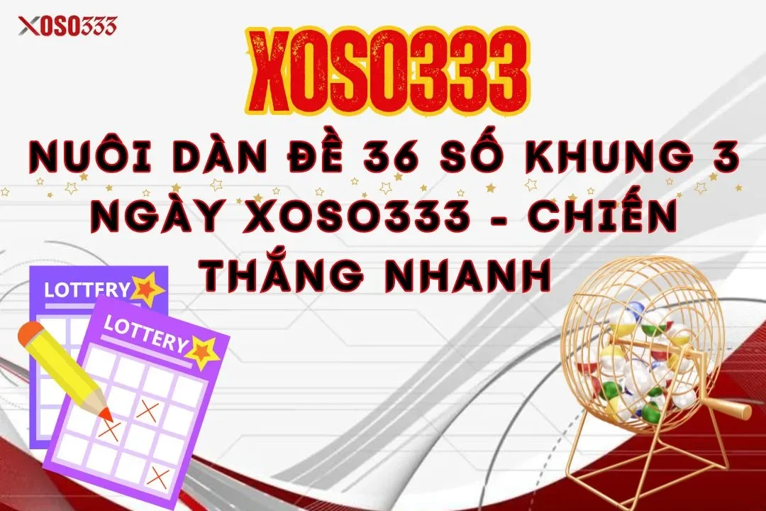 Nuôi dàn đề 36 số khung 3 ngày xoso333 – Chiến thắng nhanh