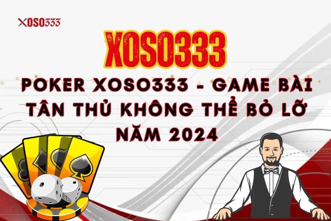 Poker Xoso333 - Game bài tân thủ không thể bỏ lỡ năm 2024