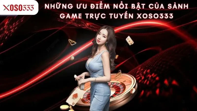 Những ưu điểm nổi bật của sảnh game trực tuyến Xoso333